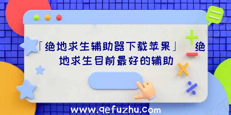 「绝地求生辅助器下载苹果」|绝地求生目前最好的辅助